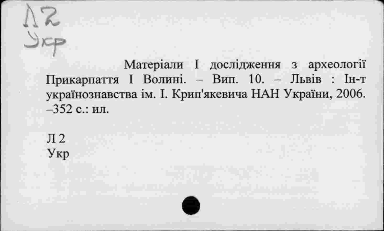 ﻿A'Z
Матеріали І дослідження з археології Прикарпаття І Волині. - Вин. 10. - Львів : Ін-т українознавства ім. І. Крип'якевича НАН України, 2006. -352 с.: ил.
Л2 Укр